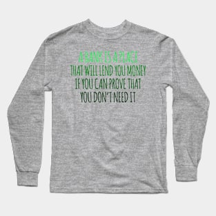 A Bank Is A Place That will Lend You Money If You Can Prove That You Don't Need It Long Sleeve T-Shirt